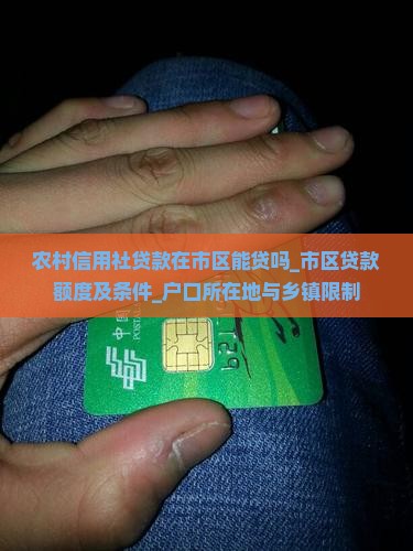 农村信用社贷款在市区能贷吗_市区贷款额度及条件_户口所在地与乡镇限制
