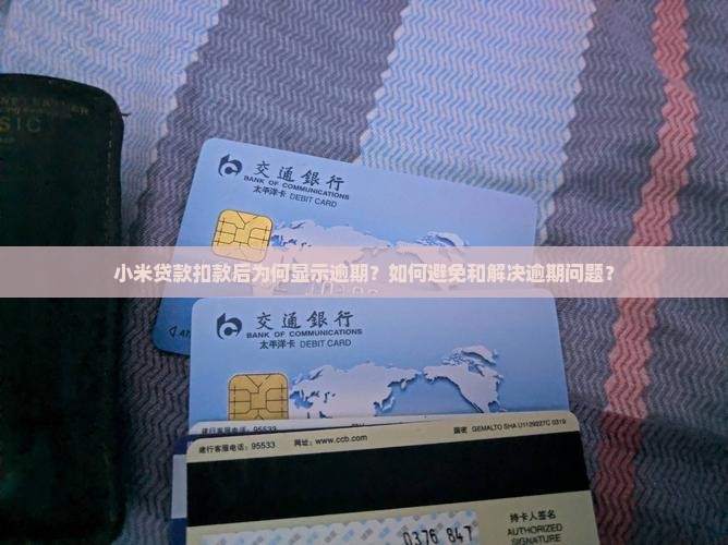 小米贷款扣款后为何显示逾期？如何避免和解决逾期问题？