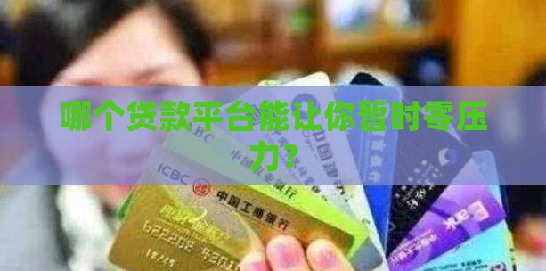哪个贷款平台能让你暂时零压力？
