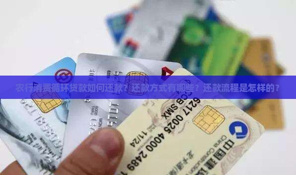 农行消费循环贷款如何还款？还款方式有哪些？还款流程是怎样的？