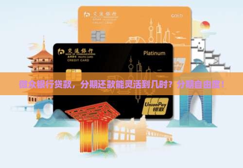 微众银行贷款，分期还款能灵活到几时？分期自由度！