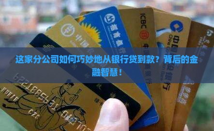 这家分公司如何巧妙地从银行贷到款？背后的金融智慧！