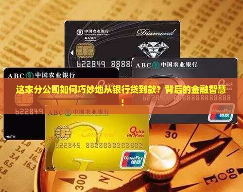 这家分公司如何巧妙地从银行贷到款？背后的金融智慧！