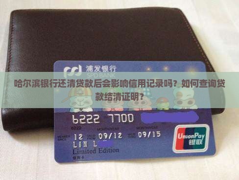 哈尔滨银行还清贷款后会影响信用记录吗？如何查询贷款结清证明？