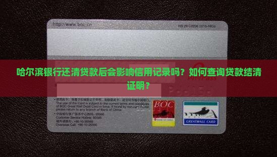 哈尔滨银行还清贷款后会影响信用记录吗？如何查询贷款结清证明？