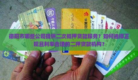 德阳市哪些公司提供二次抵押贷款服务？如何选择正规且利率合理的二押贷款机构？