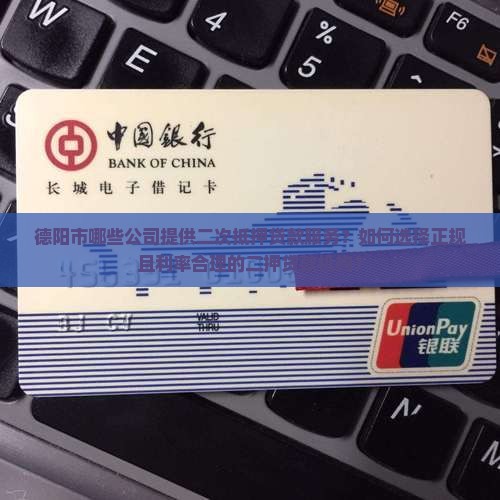 德阳市哪些公司提供二次抵押贷款服务？如何选择正规且利率合理的二押贷款机构？