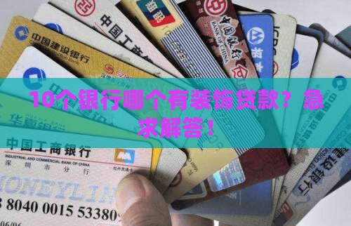 10个银行哪个有装饰贷款？急求解答！