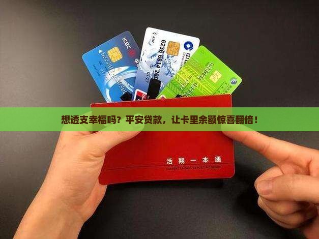 想透支幸福吗？平安贷款，让卡里余额惊喜翻倍！