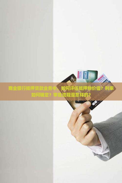 商业银行抵押贷款业务中，如何评估抵押物价值？利率如何确定？审批流程是怎样的？