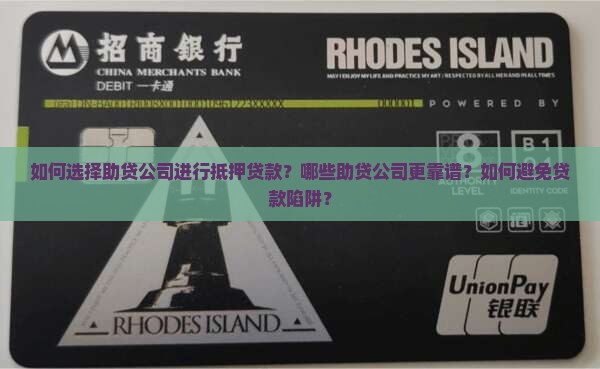 如何选择助贷公司进行抵押贷款？哪些助贷公司更靠谱？如何避免贷款陷阱？