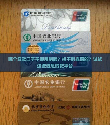 哪个贷款口子不使用刷脸？找不到靠谱的？试试这些低息借贷平台