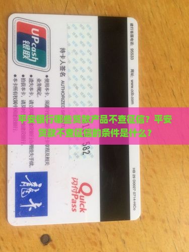 平安银行哪些贷款产品不查征信？平安贷款不查征信的条件是什么？