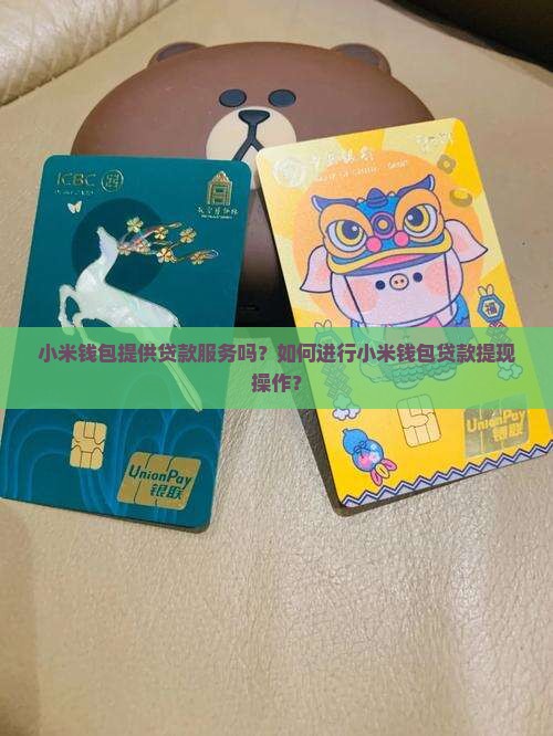 小米钱包提供贷款服务吗？如何进行小米钱包贷款提现操作？
