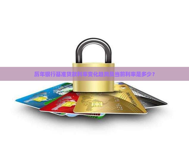 历年银行基准贷款利率变化趋势及当前利率是多少？