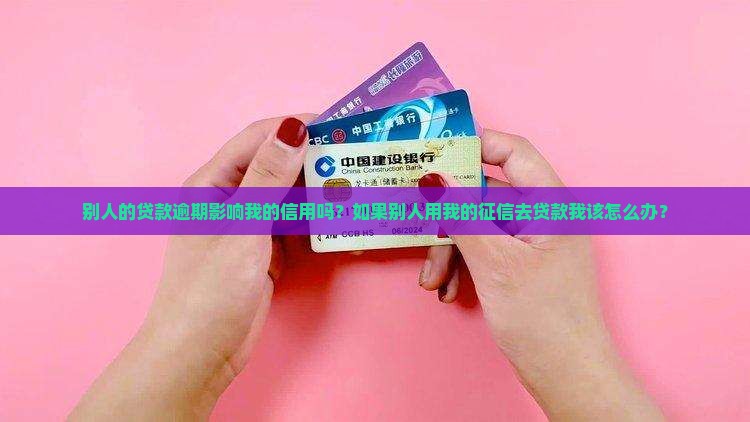 别人的贷款逾期影响我的信用吗？如果别人用我的征信去贷款我该怎么办？