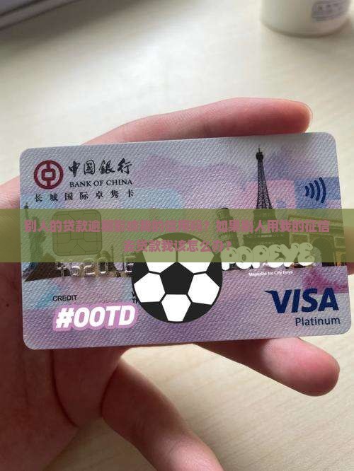 别人的贷款逾期影响我的信用吗？如果别人用我的征信去贷款我该怎么办？