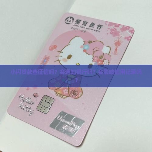 小闪贷款查征信吗？会通知银行吗？会影响信用记录吗？