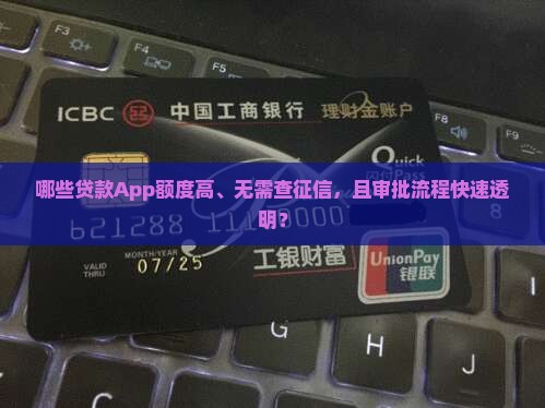 哪些贷款App额度高、无需查征信，且审批流程快速透明？