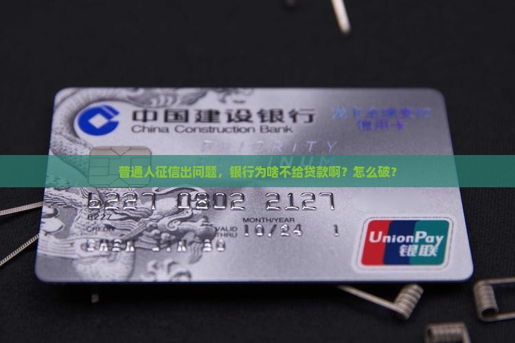 普通人征信出问题，银行为啥不给贷款啊？怎么破？