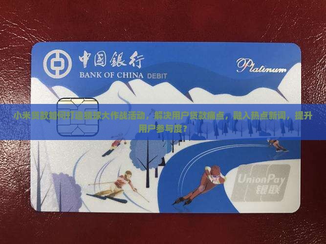 小米贷款如何打造猜球大作战活动，解决用户贷款痛点，融入热点新词，提升用户参与度？