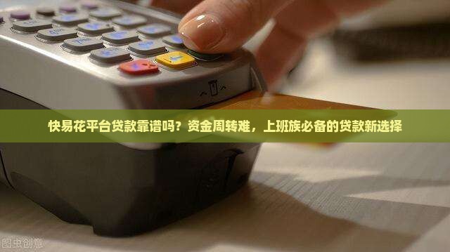 快易花平台贷款靠谱吗？资金周转难，上班族必备的贷款新选择