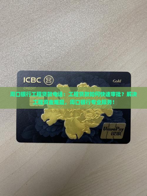 周口银行工程贷款电话：工程贷款如何快速审批？解决工程资金难题，周口银行专业服务！