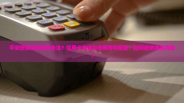 平安担保贷款是否合法？信用卡申请与使用有何规定？如何避免相关风险？