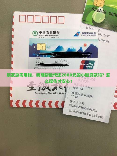 朋友急需用钱，我能帮他代还2000元的小额贷款吗？怎么操作才安心？