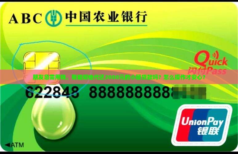 朋友急需用钱，我能帮他代还2000元的小额贷款吗？怎么操作才安心？