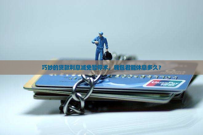 巧妙的贷款利息减免暂停术,钱包君能休息多久? 巧妙的贷款利息减免暂停术,钱包君能休息多久?