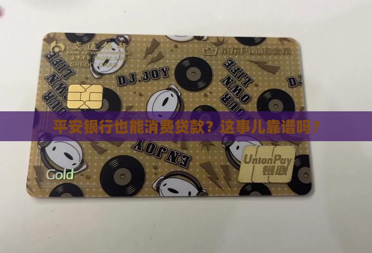平安银行也能消费贷款？这事儿靠谱吗？