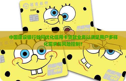 中国建设银行如何优化信用卡贷款业务以满足用户多样化需求与风险控制？