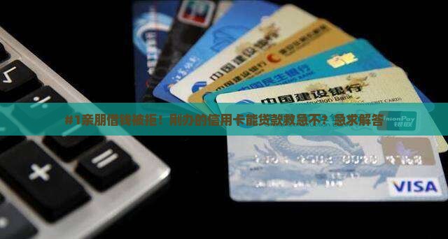 #1亲朋借钱被拒！刚办的信用卡能贷款救急不？急求解答