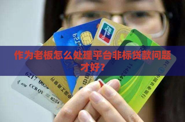 作为老板怎么处理平台非标贷款问题才好？