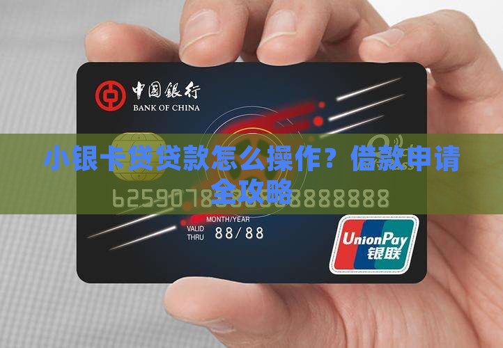 小银卡贷贷款怎么操作？借款申请全攻略