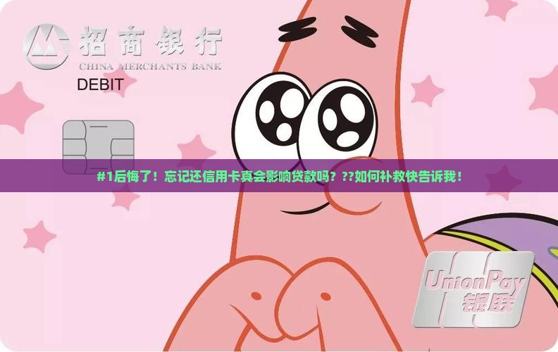 #1后悔了！忘记还信用卡真会影响贷款吗？??如何补救快告诉我！