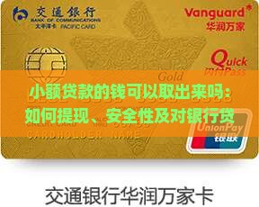 小额贷款的钱可以取出来吗：如何提现、安全性及对银行贷款影响分析