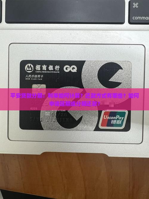 平安贷款分期：利率如何计算？还款方式有哪些？如何申请延期或分期还款？