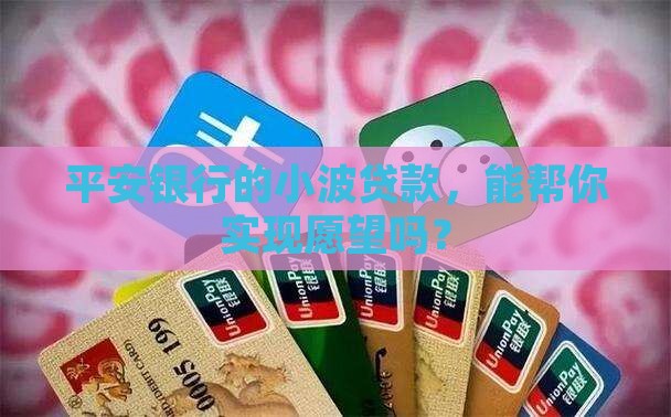 平安银行的小波贷款，能帮你实现愿望吗？