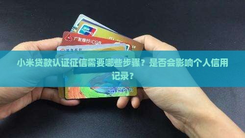 小米贷款认证征信需要哪些步骤？是否会影响个人信用记录？