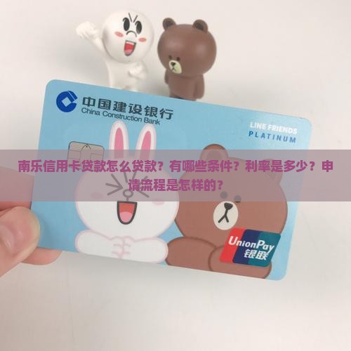 南乐信用卡贷款怎么贷款？有哪些条件？利率是多少？申请流程是怎样的？