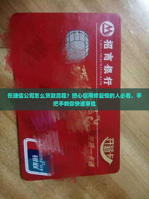 在捷信公司怎么贷款流程？担心信用修复慢的人必看，手把手教你快速审批