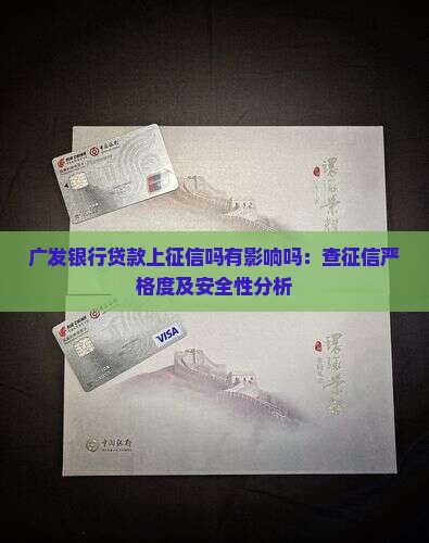广发银行贷款上征信吗有影响吗：查征信严格度及安全性分析