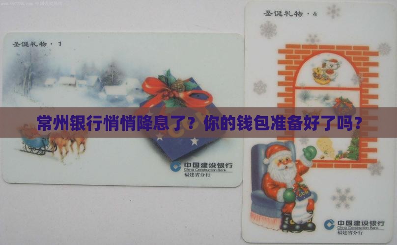 常州银行悄悄降息了？你的钱包准备好了吗？