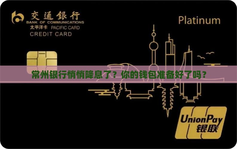 常州银行悄悄降息了？你的钱包准备好了吗？
