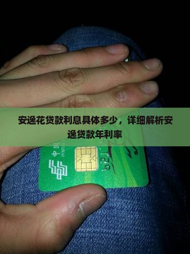 安逸花贷款利息具体多少，详细解析安逸贷款年利率