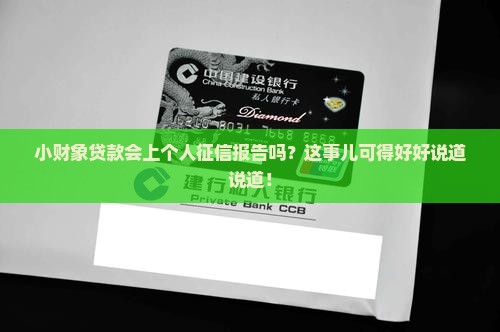 小财象贷款会上个人征信报告吗？这事儿可得好好说道说道！