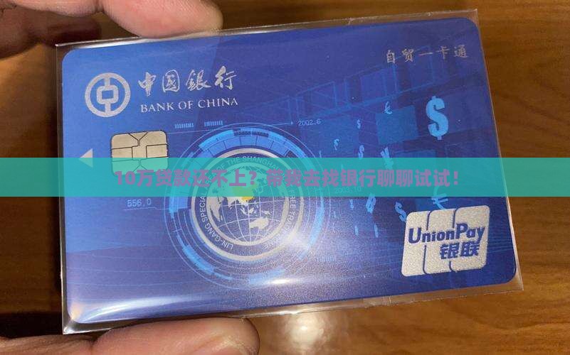 10万贷款还不上？带我去找银行聊聊试试！