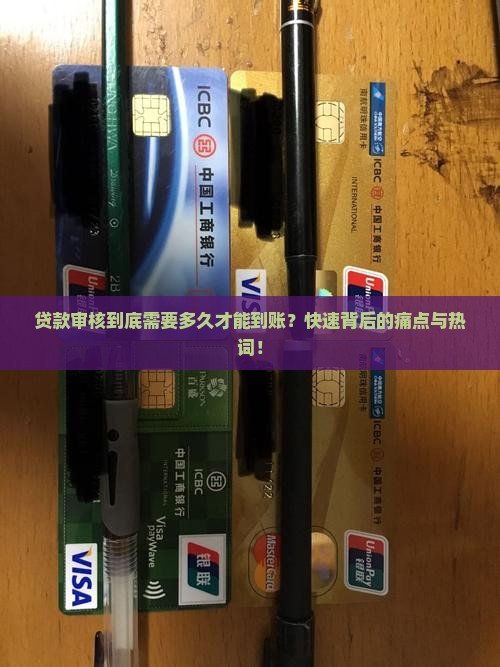 贷款审核到底需要多久才能到账？快速背后的痛点与热词！